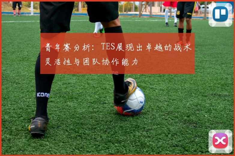 青年赛分析：TES展现出卓越的战术灵活性与团队协作能力