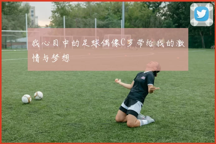 我心目中的足球偶像C罗带给我的激情与梦想