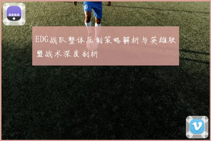 EDG战队整体压制策略解析与英雄联盟战术深度剖析