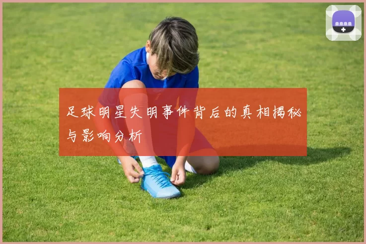足球明星失明事件背后的真相揭秘与影响分析