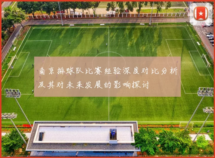 南京排球队比赛经验深度对比分析及其对未来发展的影响探讨