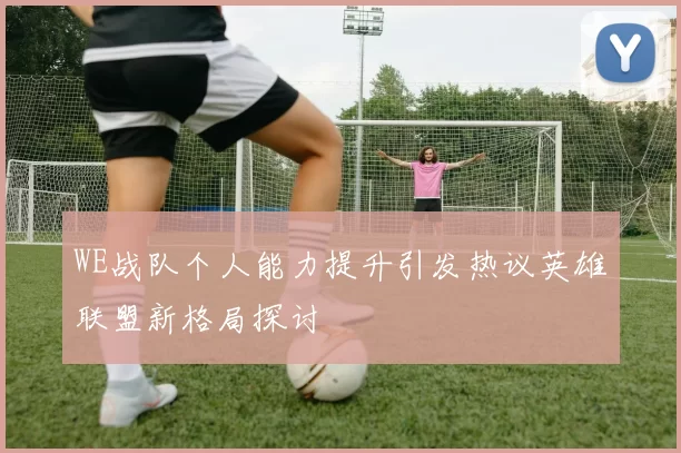 WE战队个人能力提升引发热议英雄联盟新格局探讨