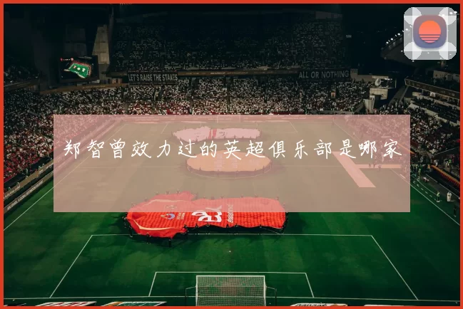 郑智曾效力过的英超俱乐部是哪家