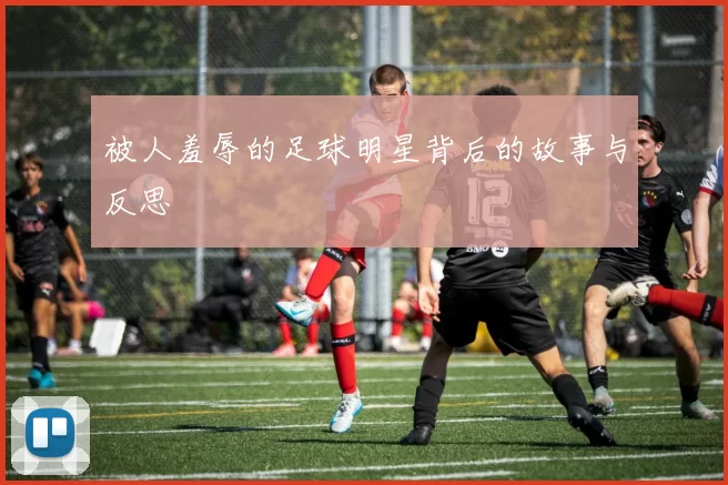 被人羞辱的足球明星背后的故事与反思
