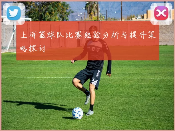 上海篮球队比赛经验分析与提升策略探讨