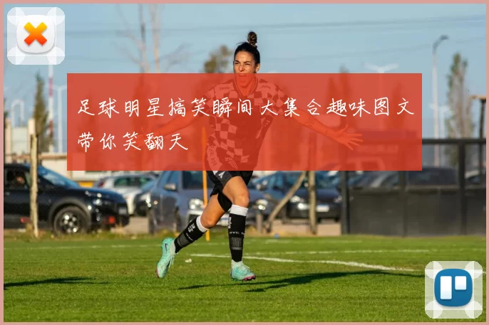 足球明星搞笑瞬间大集合趣味图文带你笑翻天