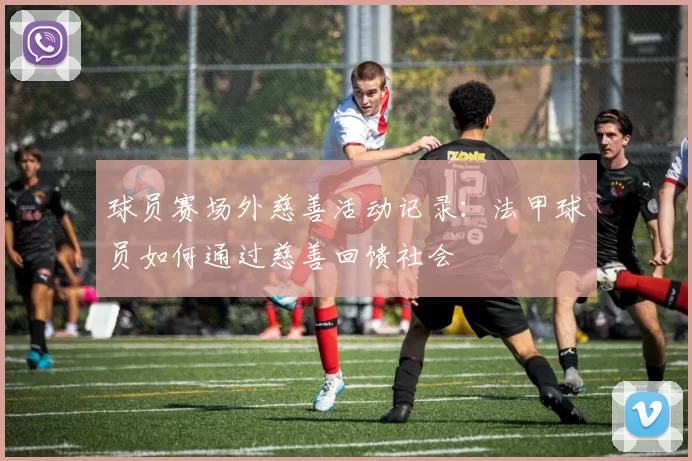 球员赛场外慈善活动记录：法甲球员如何通过慈善回馈社会