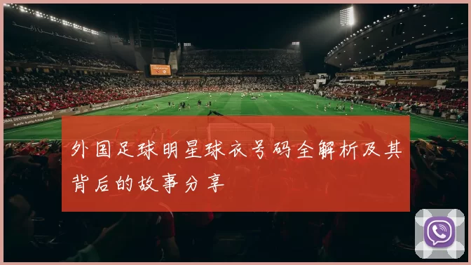 外国足球明星球衣号码全解析及其背后的故事分享