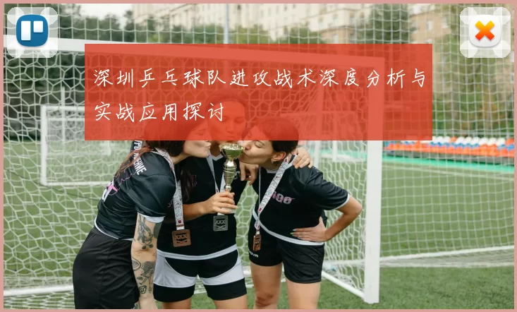 深圳乒乓球队进攻战术深度分析与实战应用探讨
