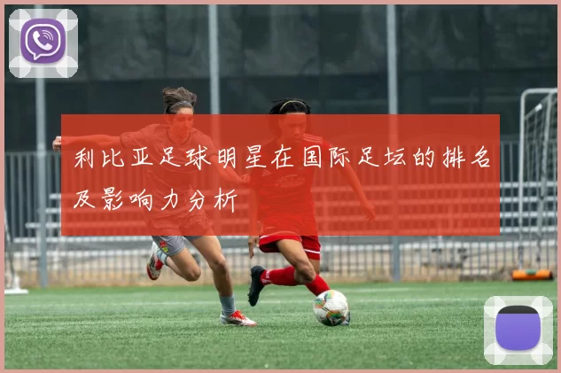 利比亚足球明星在国际足坛的排名及影响力分析