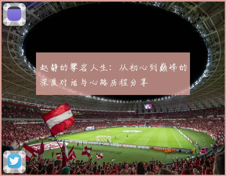 赵静的攀岩人生：从初心到巅峰的深度对话与心路历程分享