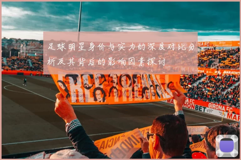 足球明星身价与实力的深度对比分析及其背后的影响因素探讨