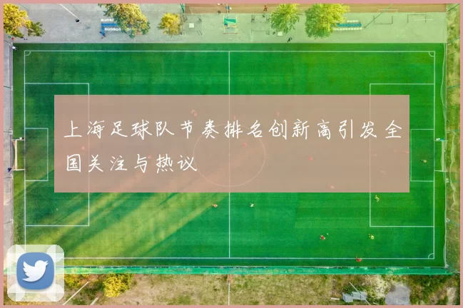 上海足球队节奏排名创新高引发全国关注与热议