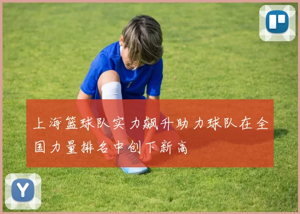 上海篮球队实力飙升助力球队在全国力量排名中创下新高