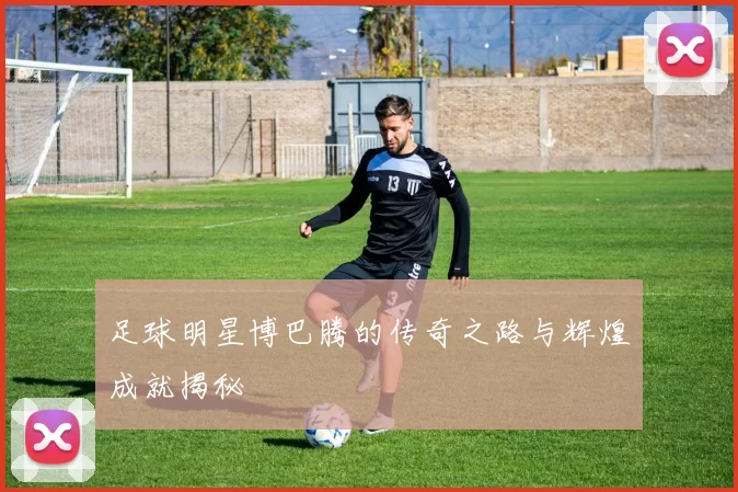 足球明星博巴腾的传奇之路与辉煌成就揭秘