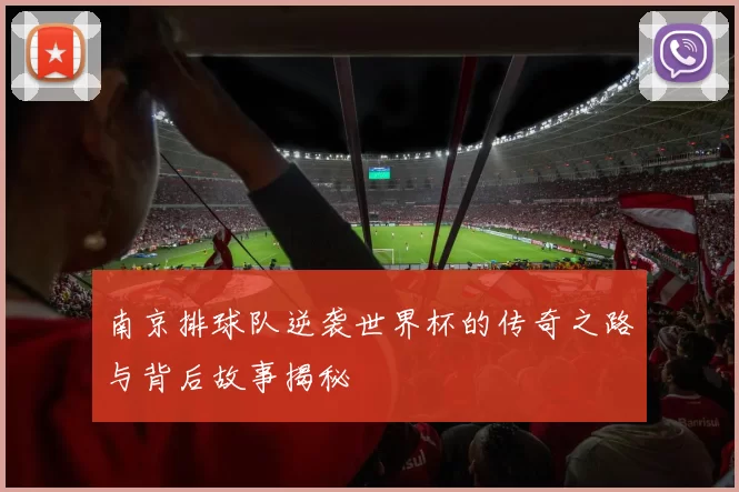 南京排球队逆袭世界杯的传奇之路与背后故事揭秘