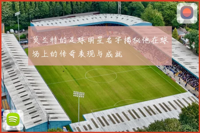 莫兰特的足球明星名字揭秘他在球场上的传奇表现与成就