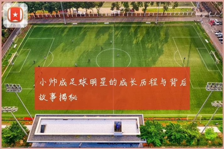 小帅成足球明星的成长历程与背后故事揭秘