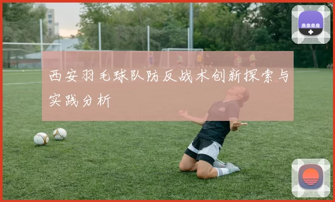 西安羽毛球队防反战术创新探索与实践分析