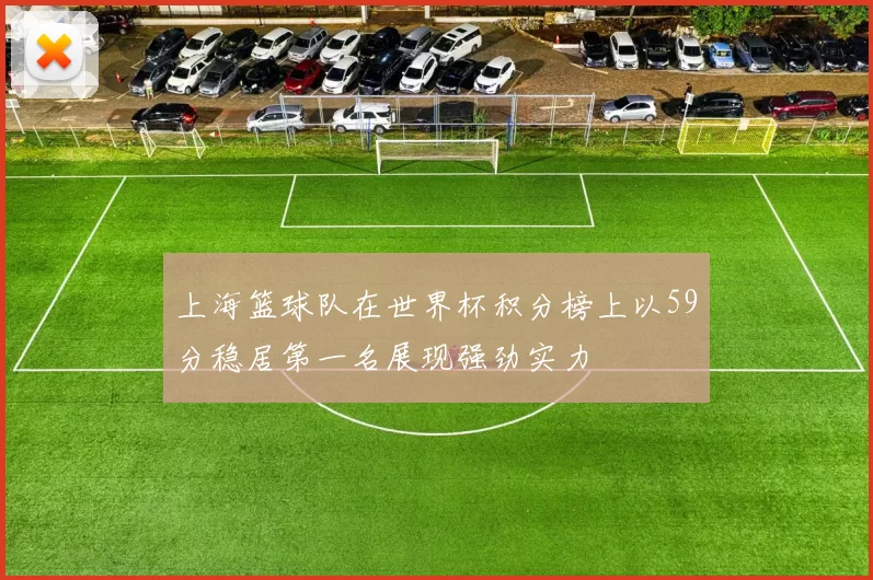 上海篮球队在世界杯积分榜上以59分稳居第一名展现强劲实力