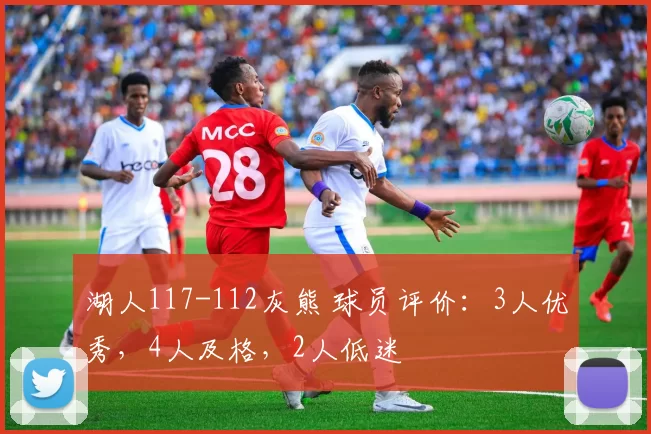 湖人117-112灰熊 球员评价：3人优秀，4人及格，2人低迷