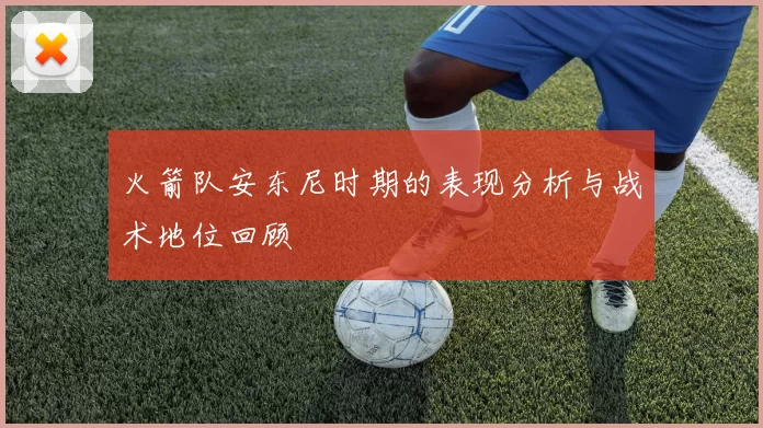 火箭队安东尼时期的表现分析与战术地位回顾