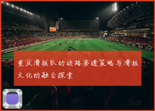 重庆滑板队的边路渗透策略与滑板文化的融合探索