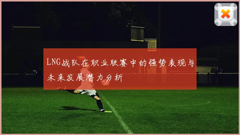 LNG战队在职业联赛中的强势表现与未来发展潜力分析