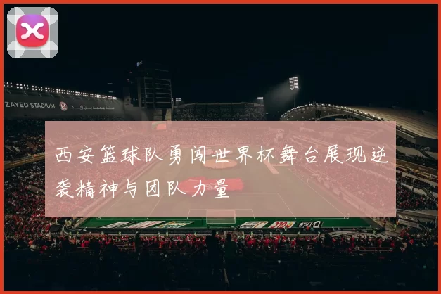 西安篮球队勇闯世界杯舞台展现逆袭精神与团队力量