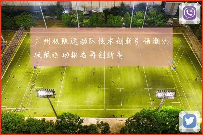 广州极限运动队技术创新引领潮流极限运动排名再创新高
