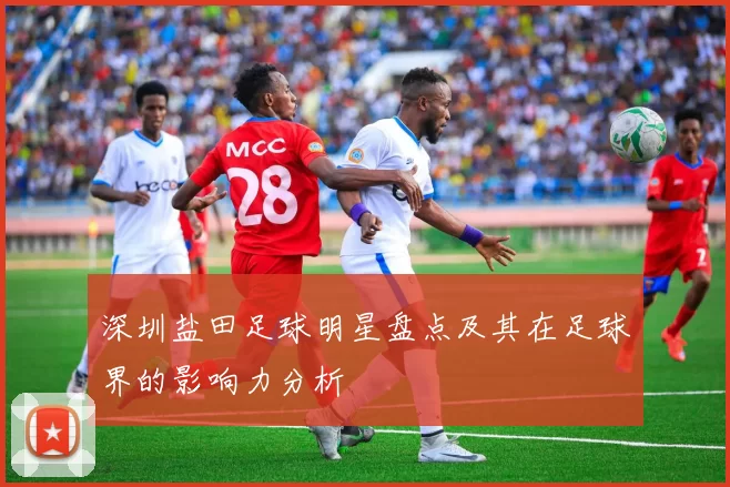 深圳盐田足球明星盘点及其在足球界的影响力分析