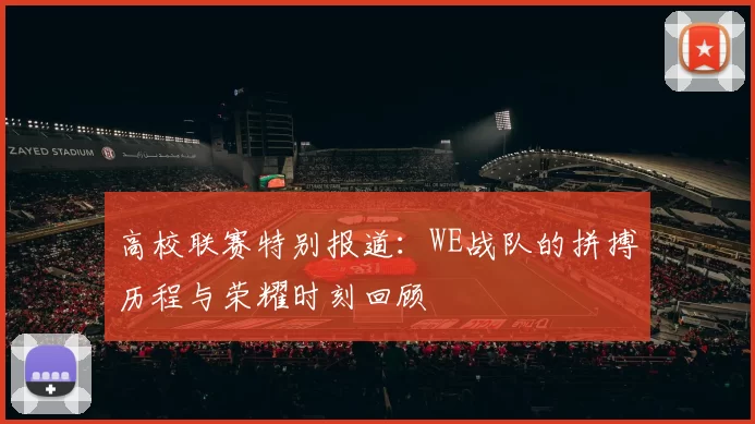 高校联赛特别报道：WE战队的拼搏历程与荣耀时刻回顾