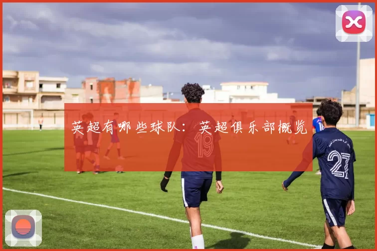 英超有哪些球队：英超俱乐部概览