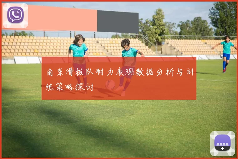 南京滑板队耐力表现数据分析与训练策略探讨