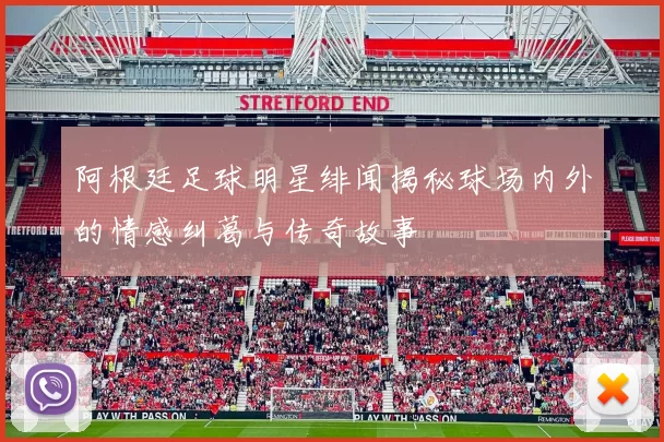 阿根廷足球明星绯闻揭秘球场内外的情感纠葛与传奇故事