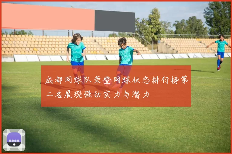 成都网球队荣登网球状态排行榜第二名展现强劲实力与潜力