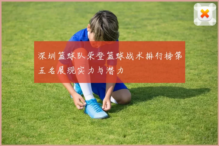 深圳篮球队荣登篮球战术排行榜第五名展现实力与潜力