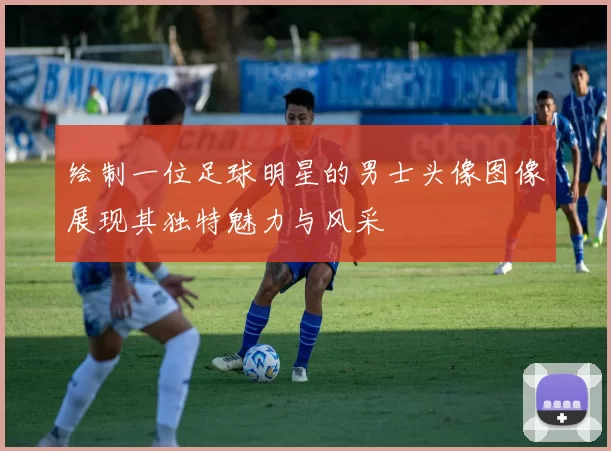 绘制一位足球明星的男士头像图像展现其独特魅力与风采