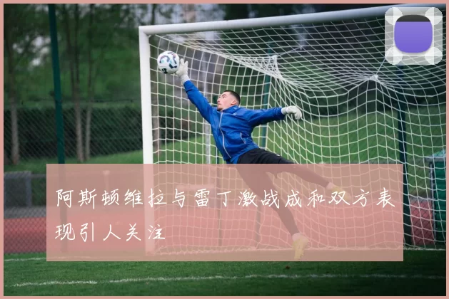 阿斯顿维拉与雷丁激战成和双方表现引人关注
