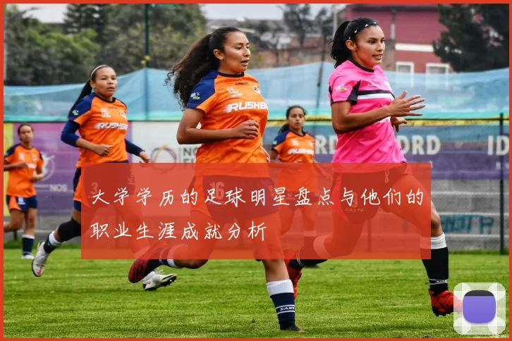 大学学历的足球明星盘点与他们的职业生涯成就分析