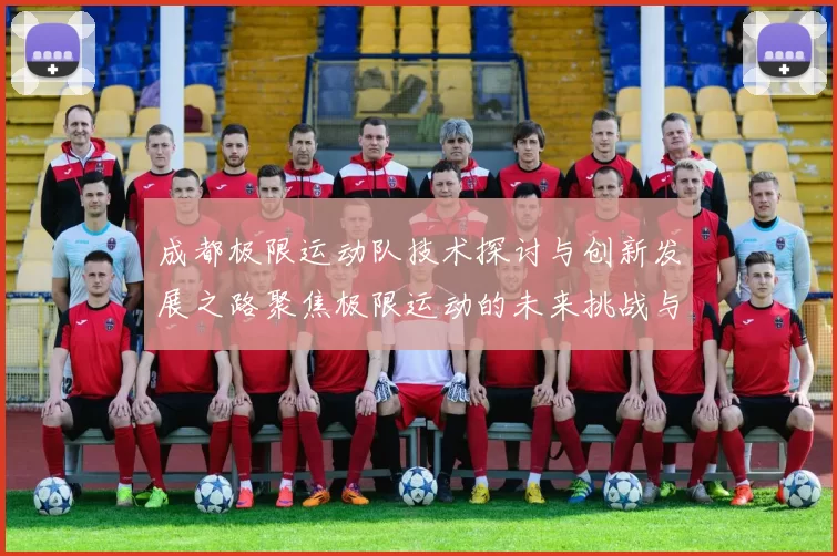 成都极限运动队技术探讨与创新发展之路聚焦极限运动的未来挑战与机遇