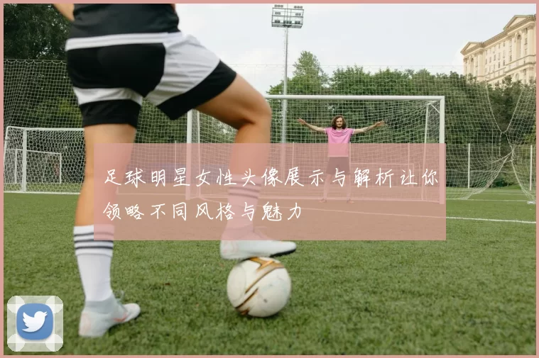 足球明星女性头像展示与解析让你领略不同风格与魅力