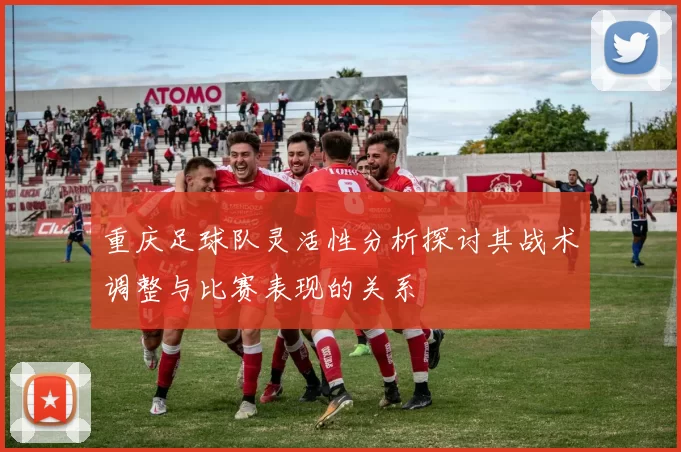 重庆足球队灵活性分析探讨其战术调整与比赛表现的关系