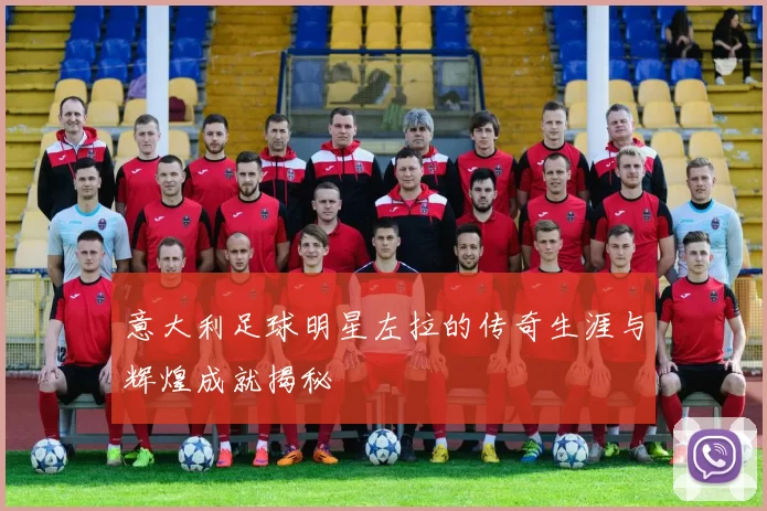 意大利足球明星左拉的传奇生涯与辉煌成就揭秘