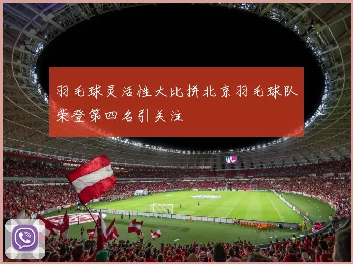 羽毛球灵活性大比拼北京羽毛球队荣登第四名引关注