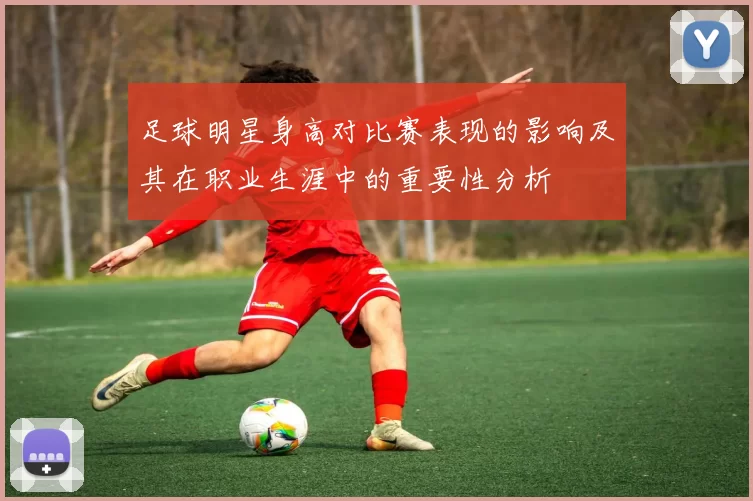 足球明星身高对比赛表现的影响及其在职业生涯中的重要性分析