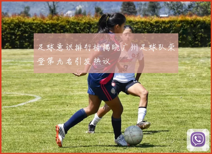 足球意识排行榜揭晓广州足球队荣登第九名引发热议