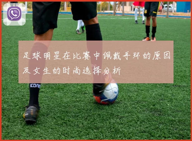 足球明星在比赛中佩戴手环的原因及女生的时尚选择分析