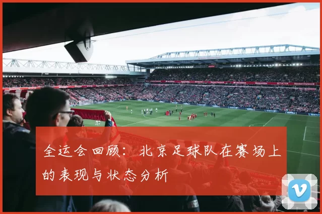 全运会回顾：北京足球队在赛场上的表现与状态分析