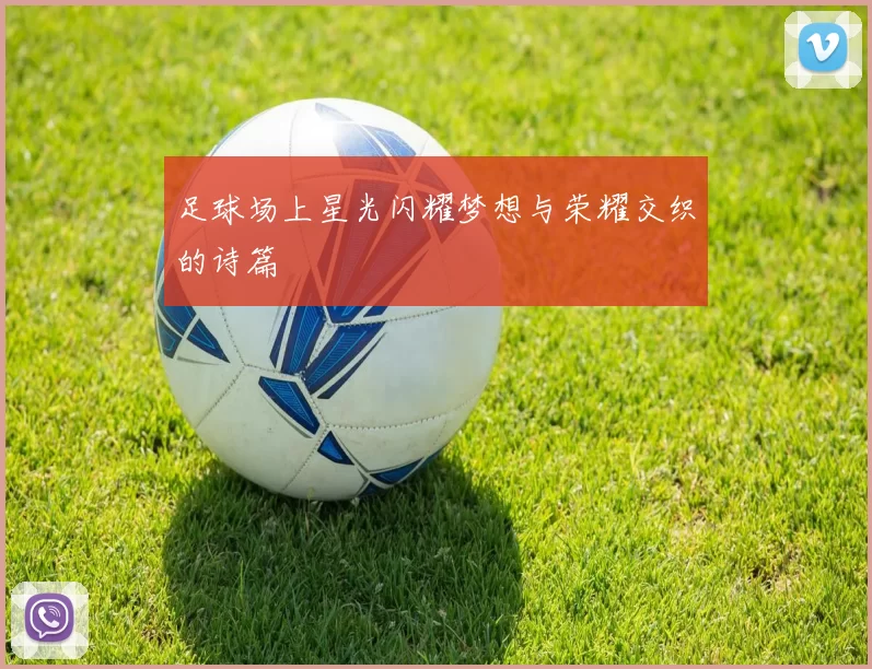 足球场上星光闪耀梦想与荣耀交织的诗篇